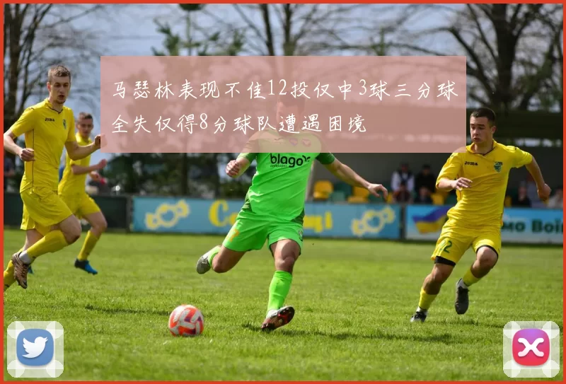 马瑟林表现不佳12投仅中3球三分球全失仅得8分球队遭遇困境