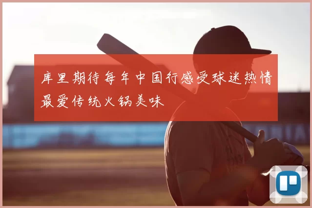 库里期待每年中国行感受球迷热情最爱传统火锅美味