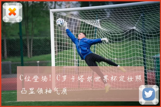 C位登场!C罗卡塔尔世界杯定妆照凸显领袖气质