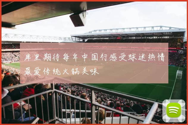 库里期待每年中国行感受球迷热情最爱传统火锅美味