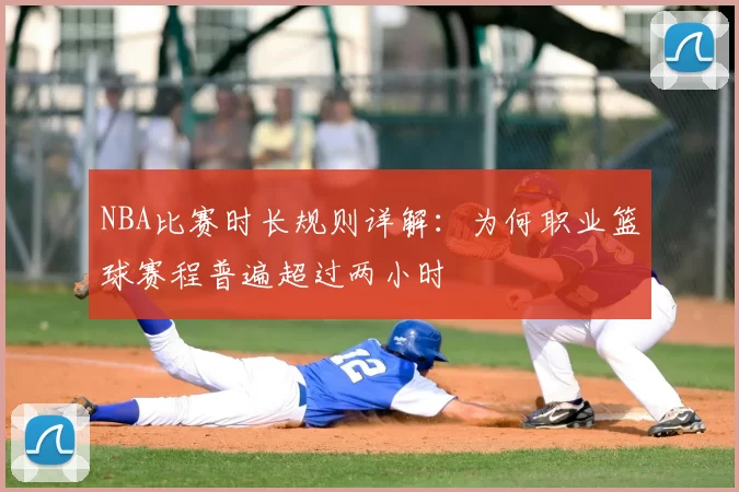 NBA比赛时长规则详解：为何职业篮球赛程普遍超过两小时