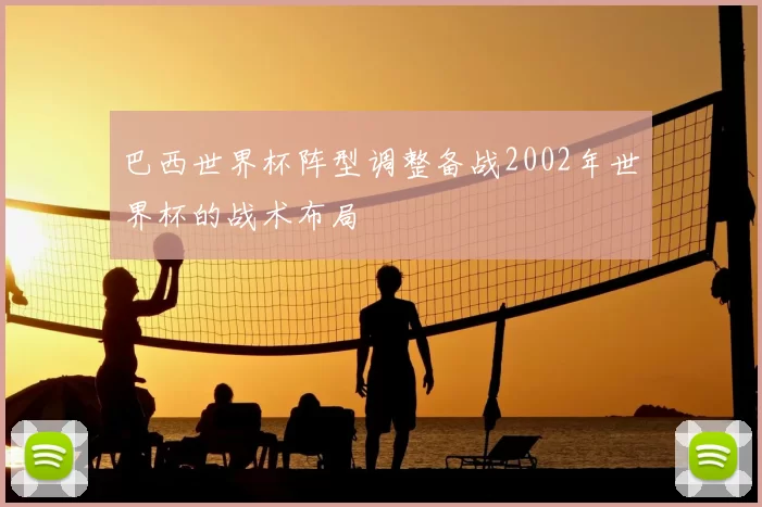 巴西世界杯阵型调整备战2002年世界杯的战术布局