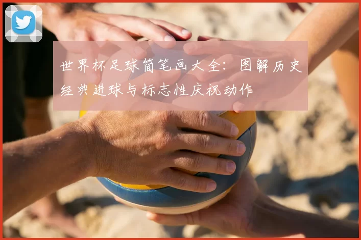 世界杯足球简笔画大全：图解历史经典进球与标志性庆祝动作