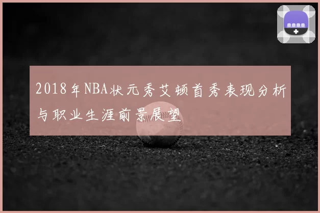 2018年NBA状元秀艾顿首秀表现分析与职业生涯前景展望