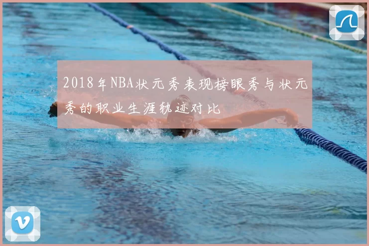 2018年NBA状元秀表现榜眼秀与状元秀的职业生涯轨迹对比