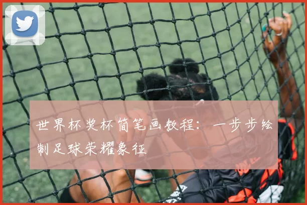 世界杯奖杯简笔画教程：一步步绘制足球荣耀象征