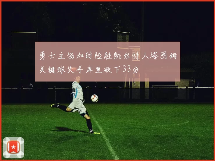 勇士主场加时险胜凯尔特人塔图姆关键球失手库里砍下33分