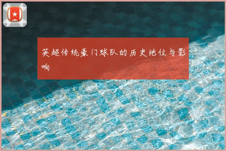 英超传统豪门球队的历史地位与影响