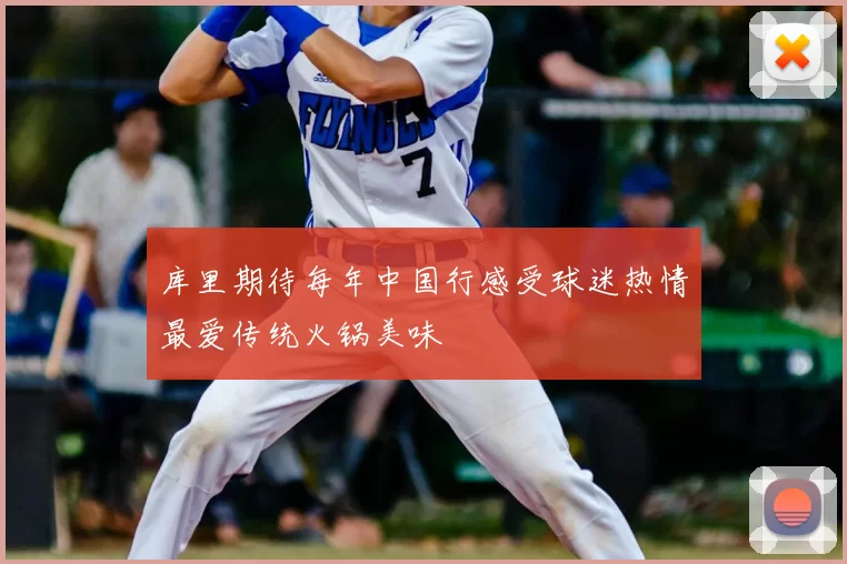库里期待每年中国行感受球迷热情最爱传统火锅美味