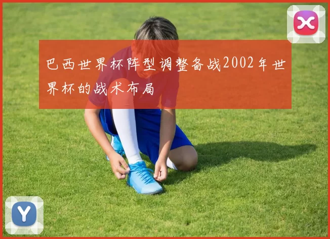巴西世界杯阵型调整备战2002年世界杯的战术布局