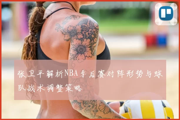 张卫平解析NBA季后赛对阵形势与球队战术调整策略