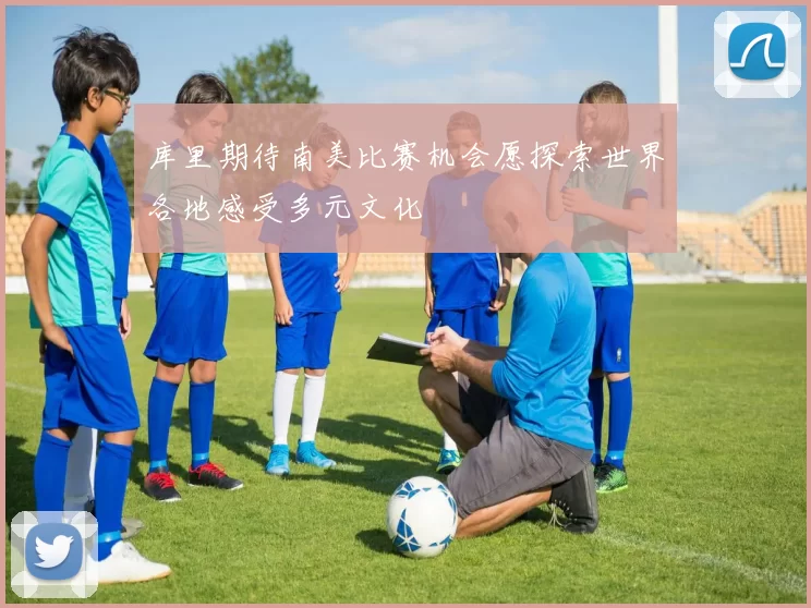 库里期待南美比赛机会愿探索世界各地感受多元文化
