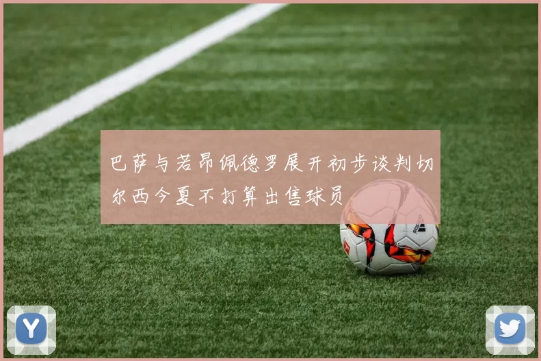 巴萨与若昂佩德罗展开初步谈判切尔西今夏不打算出售球员