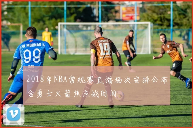 2018年NBA常规赛直播场次安排公布含勇士火箭焦点战时间