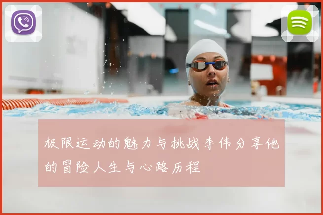 极限运动的魅力与挑战李伟分享他的冒险人生与心路历程