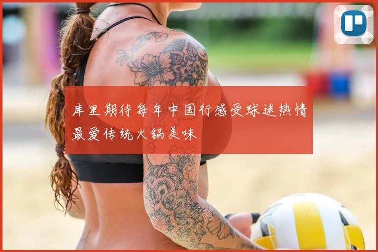 库里期待每年中国行感受球迷热情最爱传统火锅美味