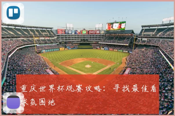 重庆世界杯观赛攻略:寻找最佳看球氛围地