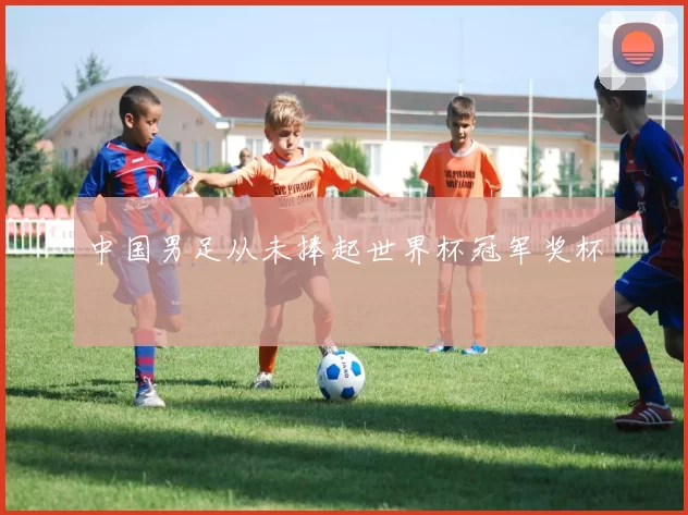 中国男足从未捧起世界杯冠军奖杯