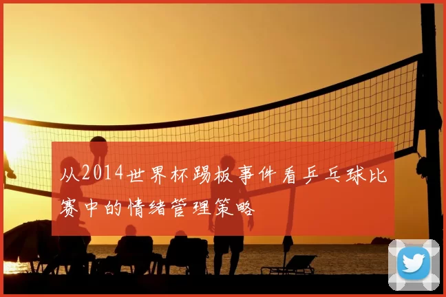 从2014世界杯踢板事件看乒乓球比赛中的情绪管理策略