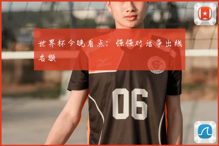 世界杯今晚看点：强强对话争出线名额