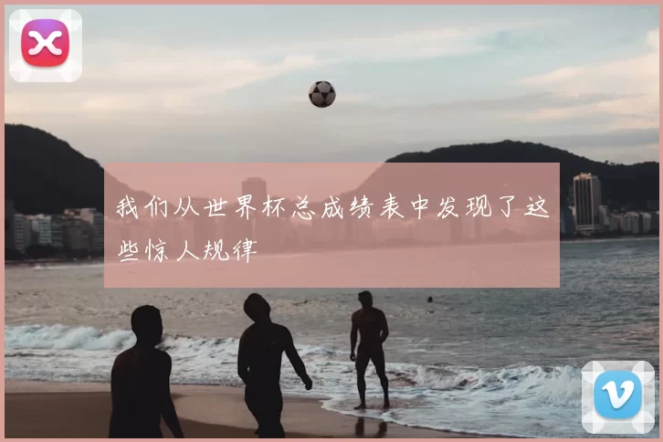 我们从世界杯总成绩表中发现了这些惊人规律