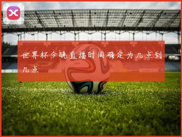 世界杯今晚直播时间确定为几点到几点