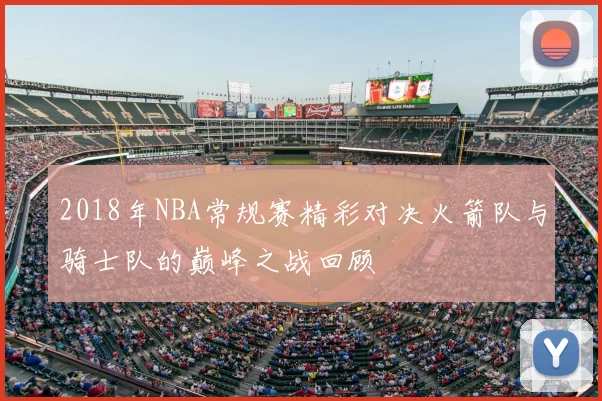 2018年NBA常规赛精彩对决火箭队与骑士队的巅峰之战回顾