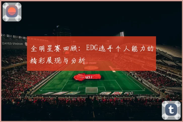 全明星赛回顾：EDG选手个人能力的精彩展现与分析