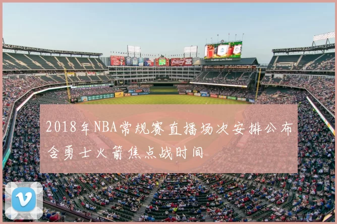 2018年NBA常规赛直播场次安排公布含勇士火箭焦点战时间
