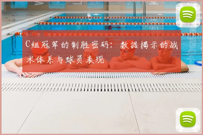 C组冠军的制胜密码:数据揭示的战术体系与球员表现