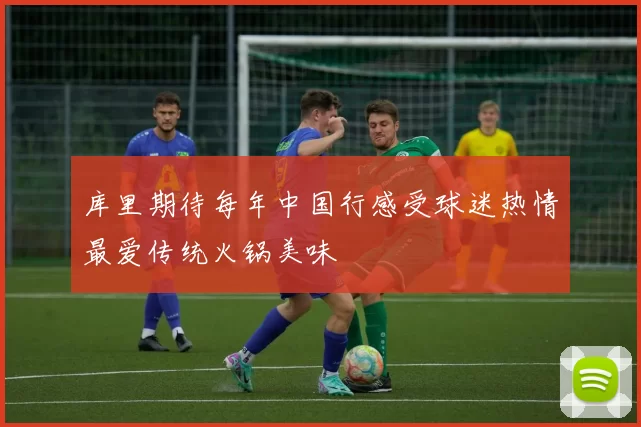 库里期待每年中国行感受球迷热情最爱传统火锅美味