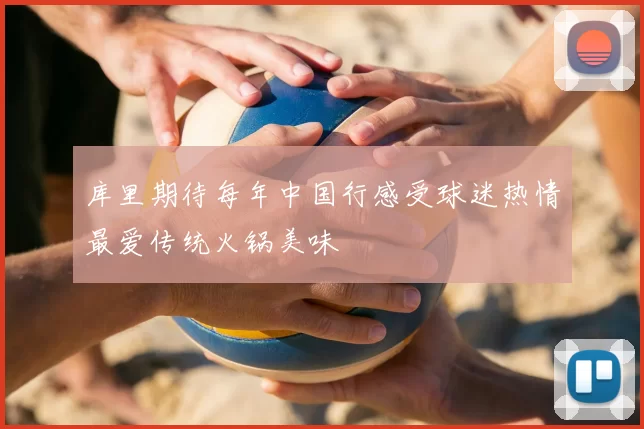 库里期待每年中国行感受球迷热情最爱传统火锅美味