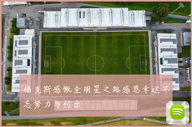 福克斯感慨全明星之路感恩幸运不忘努力与付出